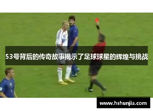 53号背后的传奇故事揭示了足球球星的辉煌与挑战