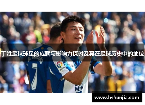 丁姓足球球星的成就与影响力探讨及其在足球历史中的地位