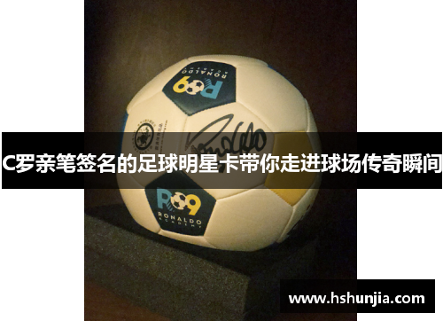 C罗亲笔签名的足球明星卡带你走进球场传奇瞬间