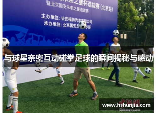 与球星亲密互动碰拳足球的瞬间揭秘与感动