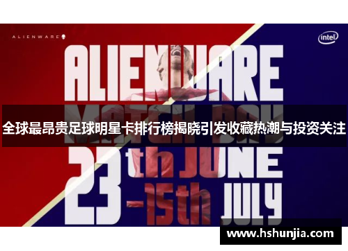 全球最昂贵足球明星卡排行榜揭晓引发收藏热潮与投资关注