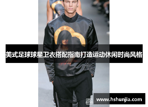 美式足球球星卫衣搭配指南打造运动休闲时尚风格
