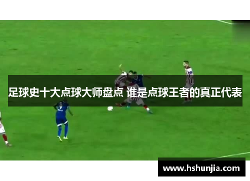 足球史十大点球大师盘点 谁是点球王者的真正代表