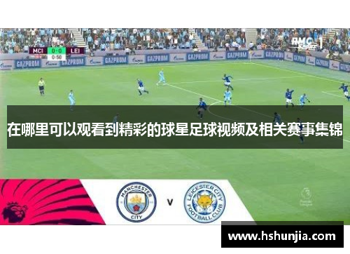 在哪里可以观看到精彩的球星足球视频及相关赛事集锦