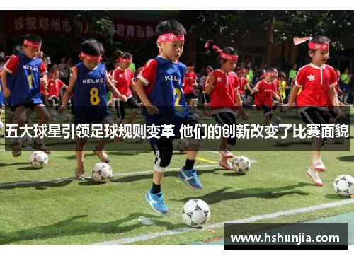 五大球星引领足球规则变革 他们的创新改变了比赛面貌