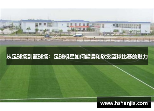 从足球场到篮球场：足球明星如何解读和欣赏篮球比赛的魅力