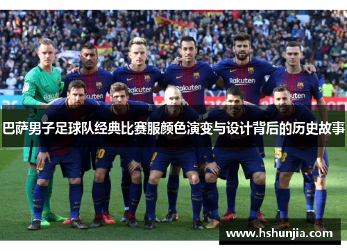 巴萨男子足球队经典比赛服颜色演变与设计背后的历史故事