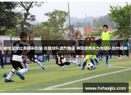 新绛足球比赛精彩纷呈 各路球队激烈角逐 展现球员实力与团队协作精神