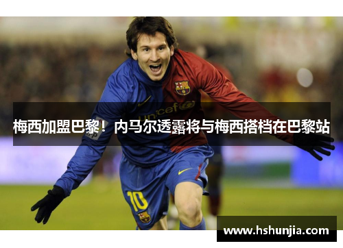 梅西加盟巴黎！内马尔透露将与梅西搭档在巴黎站