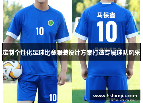 定制个性化足球比赛服装设计方案打造专属球队风采