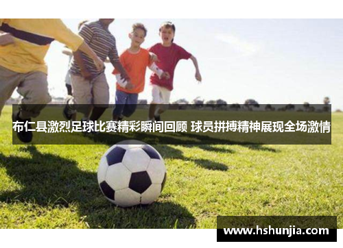 布仁县激烈足球比赛精彩瞬间回顾 球员拼搏精神展现全场激情
